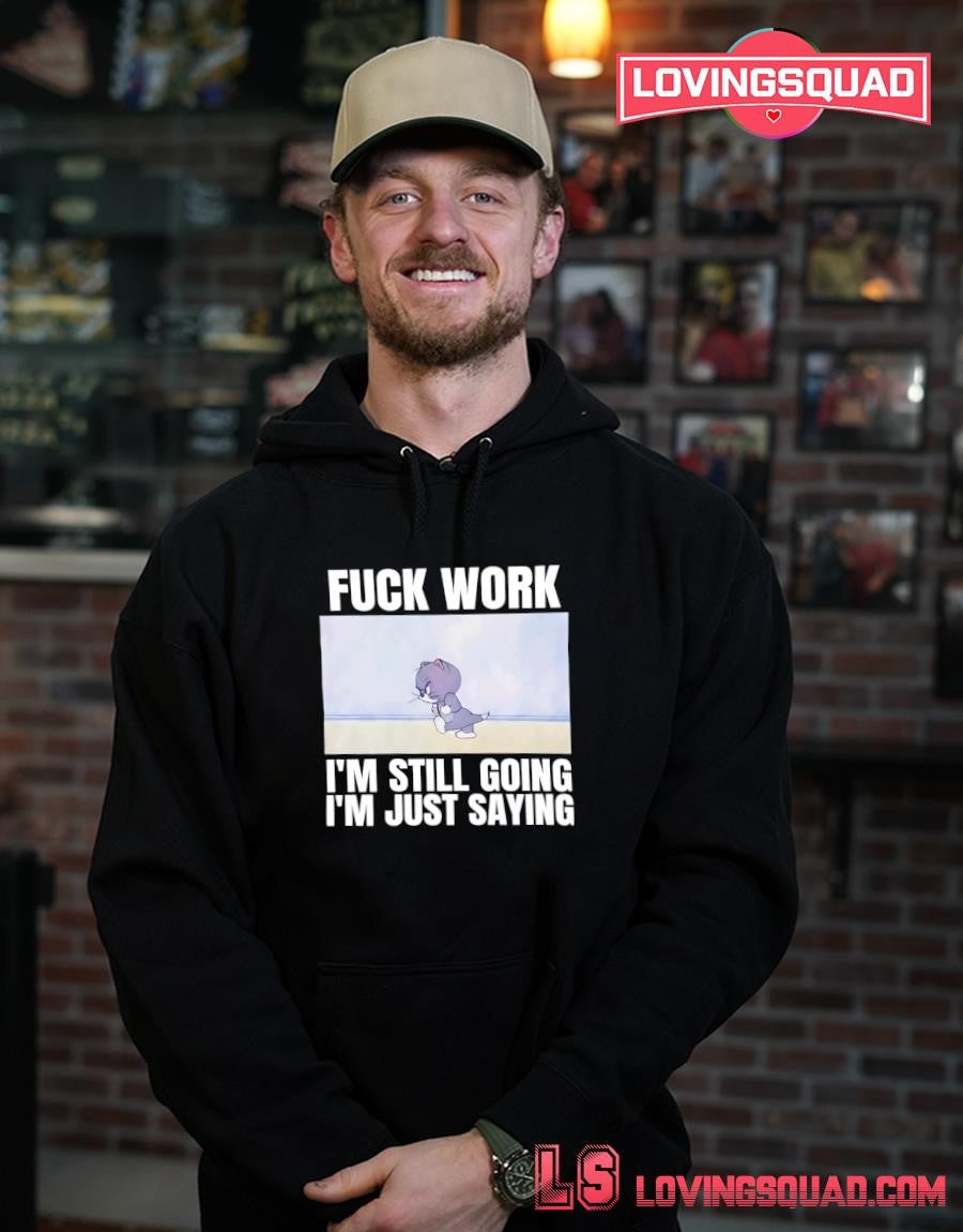 Tom fuck work i’m still going i’m just saying T-shirt