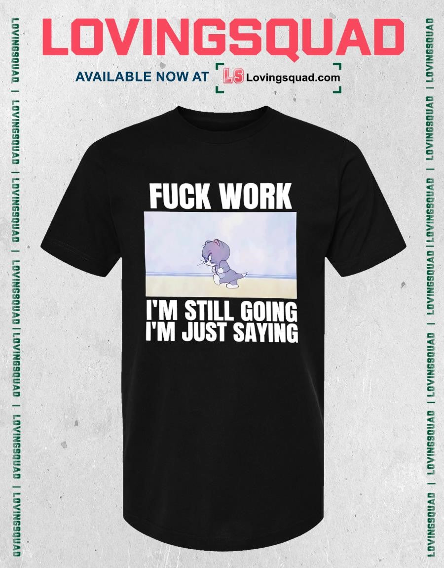 Tom fuck work i’m still going i’m just saying T-shirt