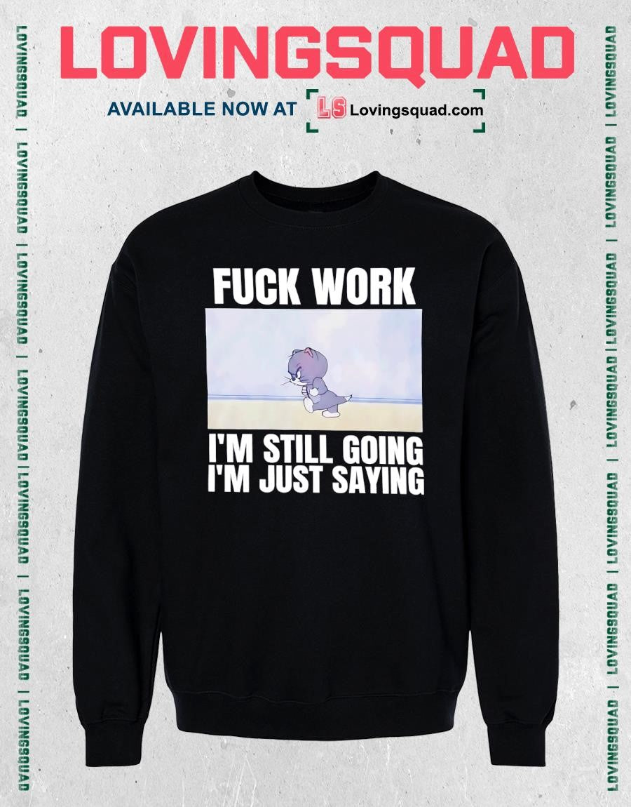 Tom fuck work i’m still going i’m just saying T-shirt