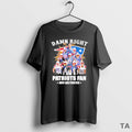Top Damn Right Team Player I Am A Patriots Fan Now And Forever T-Shirts, Hoodie, Sweatshirt | InkRitualCo.com