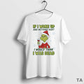 Top Grinch If I Woke Up And Nothing Hurt I Would Think I Was Dead T-Shirts, Hoodie, Sweatshirt | InkRitualCo.com
