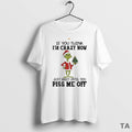 Top Grinch If You Think Im Crazy Now Just Wait Until You Piss Me Off T-Shirts, Hoodie, Sweatshirt | InkRitualCo.com