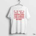 Top If Im Not A Real Man Than Why Does Your Husband Love Sucking My T-Shirts, Hoodie, Sweatshirt | InkRitualCo.com
