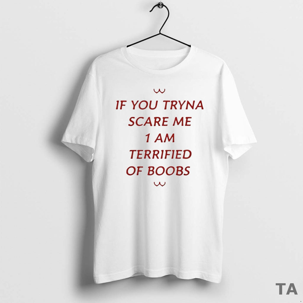Top If You Tryna Scare Me 1 Am Terrified Of Boobs T Shirt Sweater Hoodie, Sweatshirt | InkRitualCo.com