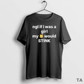 Top Ngl If I Was A Girl My Would Stink T Shirt Sweater