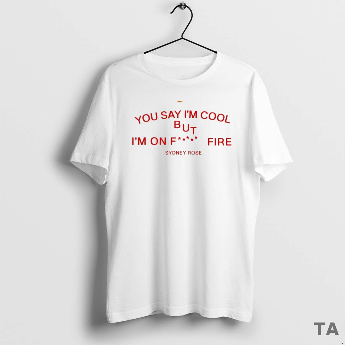 Top Sydney Rose You Say Im Cool But Im On Fck Fire Circle T-Shirts, Hoodie, Sweatshirt | InkRitualCo.com