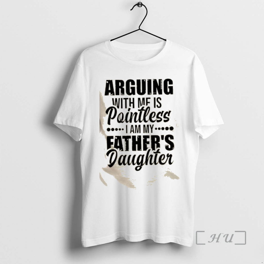 Trending Arguing With Mf Is Pointless I Am My Fathers Daughter Quote Premium T Shirts Hoodie, Sweatshirt | InkRitualCo.com