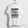 Trending Arguing With Mf Is Pointless I Am My Fathers Daughter Quote Premium T Shirts Hoodie, Sweatshirt | InkRitualCo.com