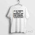 Trending At My Funeral Take The Bouquet Off My Coffin And Throw It Into The T-Shirts, Hoodie, Sweatshirt | InkRitualCo.com