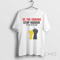 Trending Be The Change Stop Racism No Lives Matter Here T-Shirts, Hoodie, Sweatshirt | InkRitualCo.com