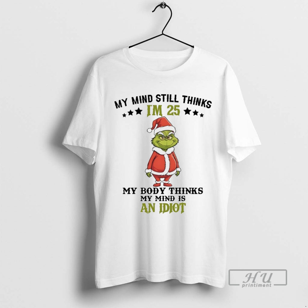 Trending Grinch My Mind Still Im 25 Thinks My Body Thinks My Mind Is An T-Shirts, Hoodie, Sweatshirt | InkRitualCo.com
