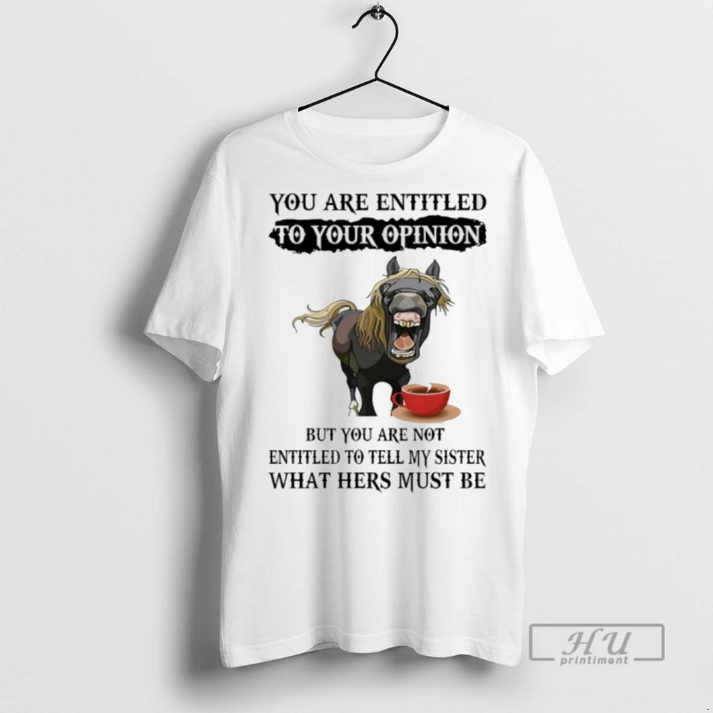 Trending Horse You Are Entitled To Your Opinion But You Are Not Entitled To Tell T-Shirts, Hoodie, Sweatshirt