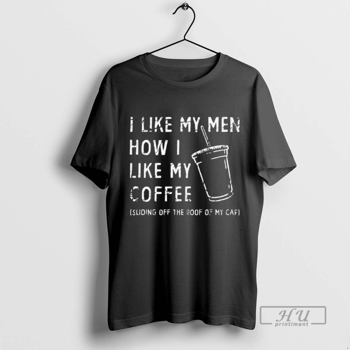 Trending I Like My Men How I Like My Coffee Sliding Off The Roof Of T-Shirts, Hoodie, Sweatshirt | InkRitualCo.com