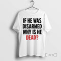Trending If He Was Disarmed Why Is He Dead T-Shirts, Hoodie, Sweatshirt | InkRitualCo.com