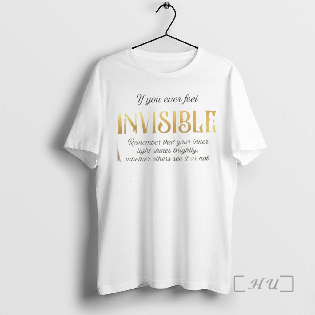 Trending If You Ever Feel Invisible Remember That Your Inner Light Shines Brightly Whether Others T-Shirts, Hoodie,...