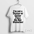 Trending Im Not A Texter Or Caller Im A Do Not Disturber Premium T Shirts Hoodie, Sweatshirt | InkRitualCo.com