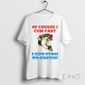 Trending Of Course I Cum Fast I Got Fish To Catch Premium T Shirts Sweater Hoodie, Sweatshirt | InkRitualCo.com