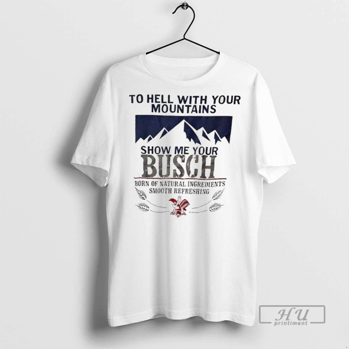 Trending Officials To Hell With Your Mountains Show Me Your Busch Born Of Natural Ingredients T-Shirts, Hoodie, Sweatshirt