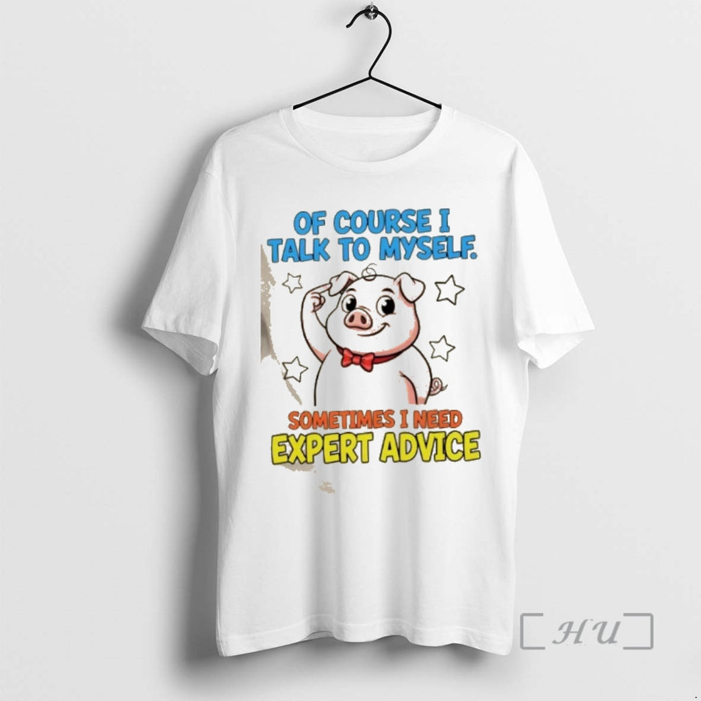 Trending Pig Of Course I Talk To Myself Sometimes I Need Expert Advice Premium T-Shirts, Hoodie, Sweatshirt | InkRitualCo.com