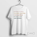 Trending Privilege Is When You Think Something Is Not A Problem Because It Isnt Your T-Shirts, Hoodie, Sweatshirt