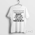 Trending Proud To Say That I Dont Put Up With Shit I Dont Like If T-Shirts, Hoodie, Sweatshirt | InkRitualCo.com