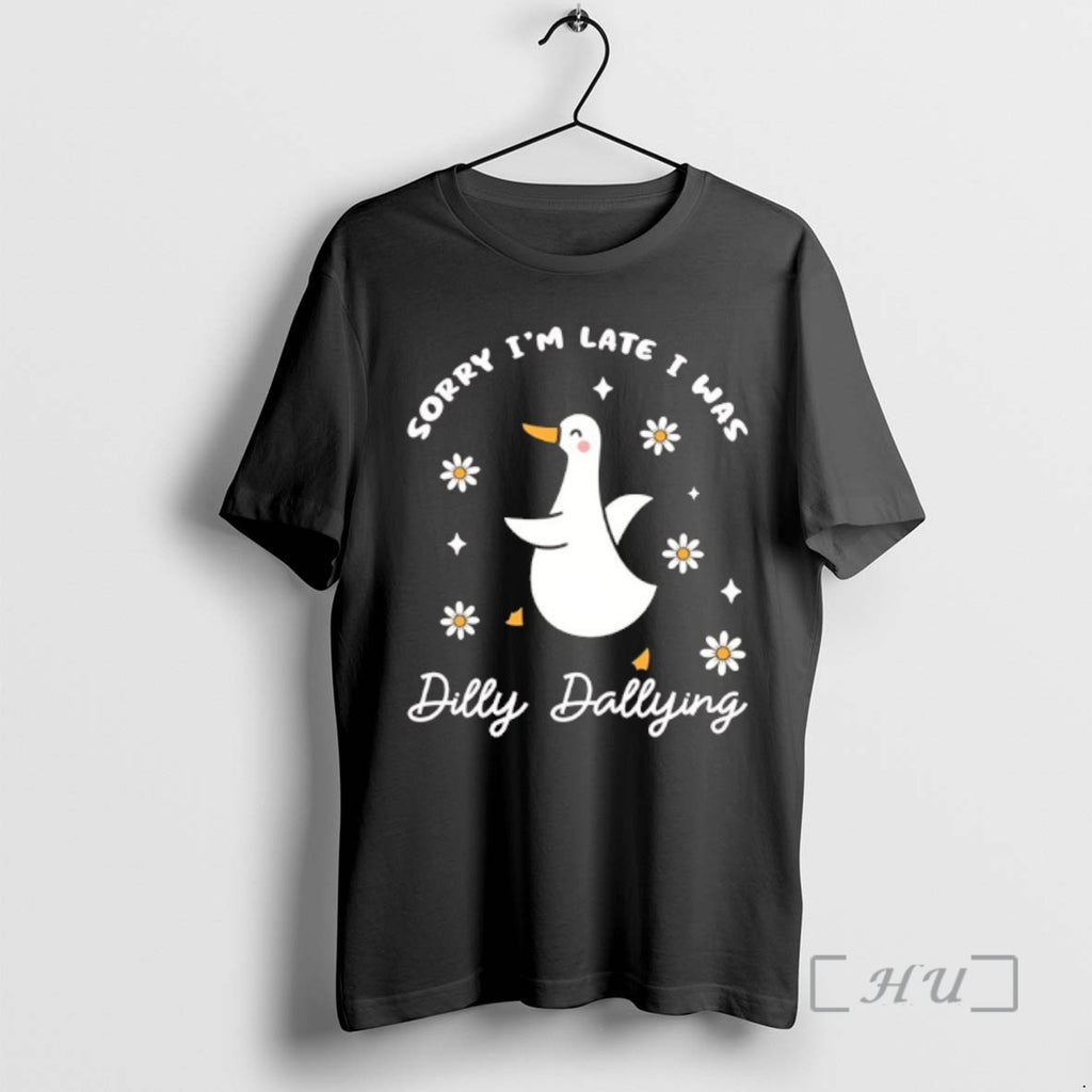 Trending Sorry Im Late I Was Dilly Dallying Goose T-Shirts, Hoodie, Sweatshirt | InkRitualCo.com