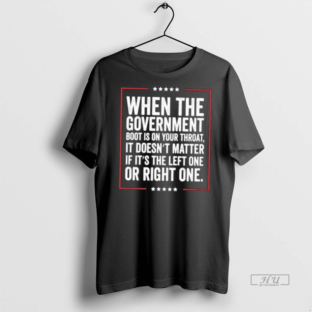 Trending When The Government Boot Is On Your Throat It Doesnt Matter If Its The T-Shirts, Hoodie, Sweatshirt