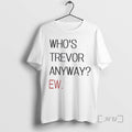 Trending Whos Trevor Anyway Ew T-Shirts, Hoodie, Sweatshirt | InkRitualCo.com