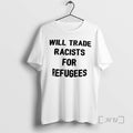 Trending Will Trade Racists For Refugee T-Shirts, Hoodie, Sweatshirt | InkRitualCo.com
