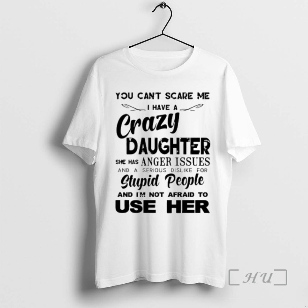 Trending You Cant Scare Me I Have A Crazy Daughter She Has Anger Issues T-Shirts, Hoodie, Sweatshirt | InkRitualCo.com