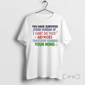 Trending Youve Survived Every Version Of I Cant Do This Anymore Thats Ever Crossed Your T-Shirts, Hoodie, Sweatshirt