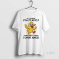 Trendy Duck Of Course I Talk To Myself Sometimes I Need Expert Advice T-Shirts, Hoodie, Sweatshirt | InkRitualCo.com