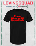 Trump Did You Not Kill Enough People T-Shirt
