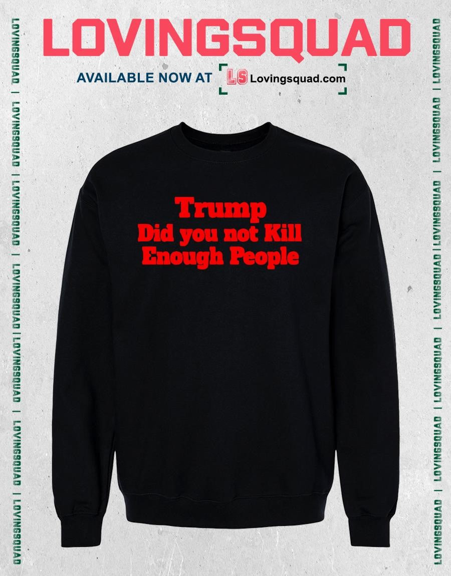 Trump Did You Not Kill Enough People T-Shirt