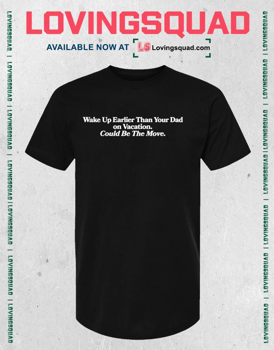 Wake Up Earlier Than Your Dad on Vacation Could Be the Move T-shirt