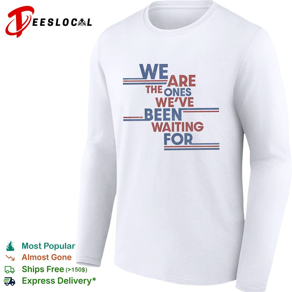We are the ones we’ve been waiting for political quote shirt