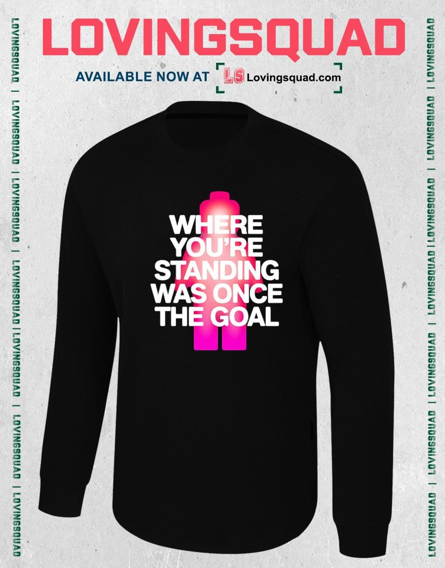 Where You’re Standing Was Once the Goal T-shirt