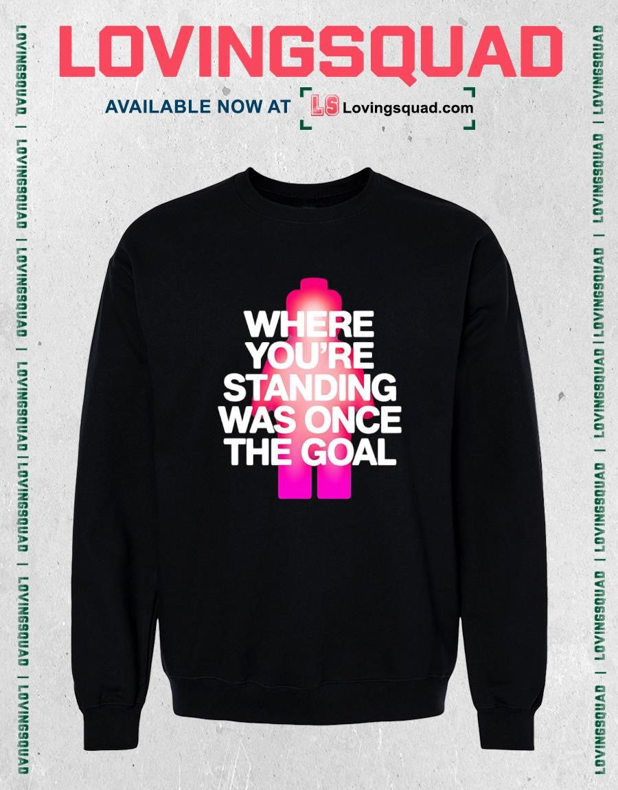 Where You’re Standing Was Once the Goal T-shirt