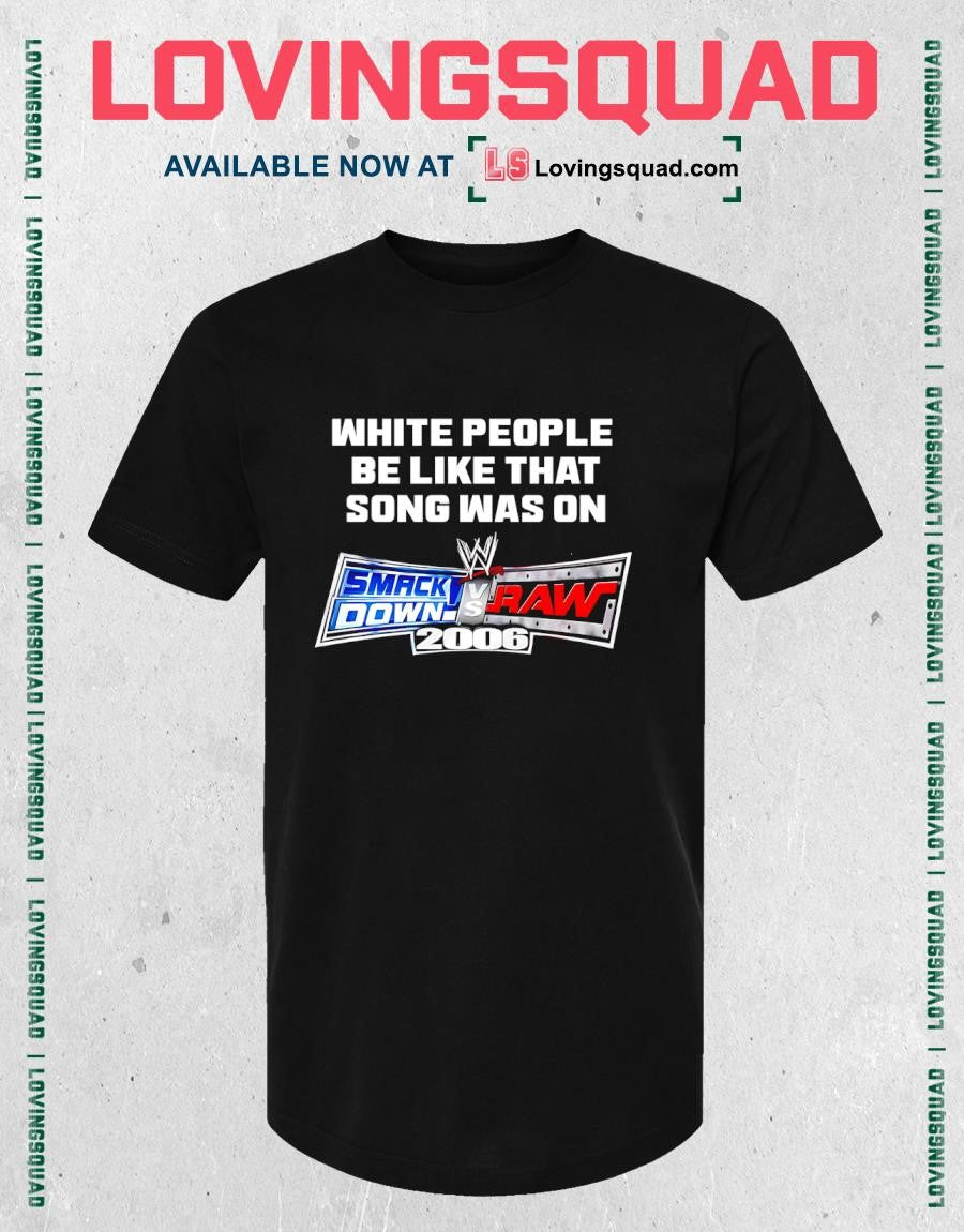 White People Be Like That Song Was On Smackdown Vs Raw 2006 T-shirt