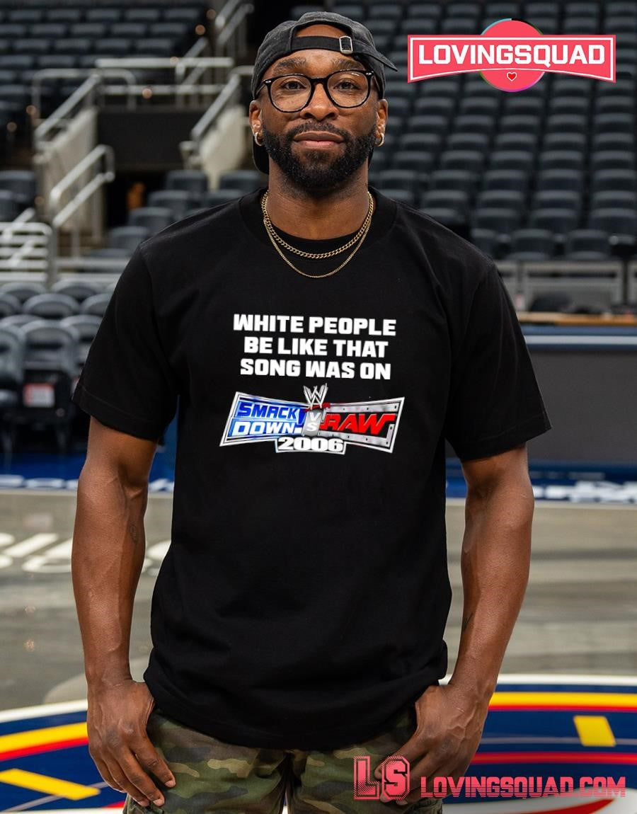White People Be Like That Song Was On Smackdown Vs Raw 2006 T-shirt