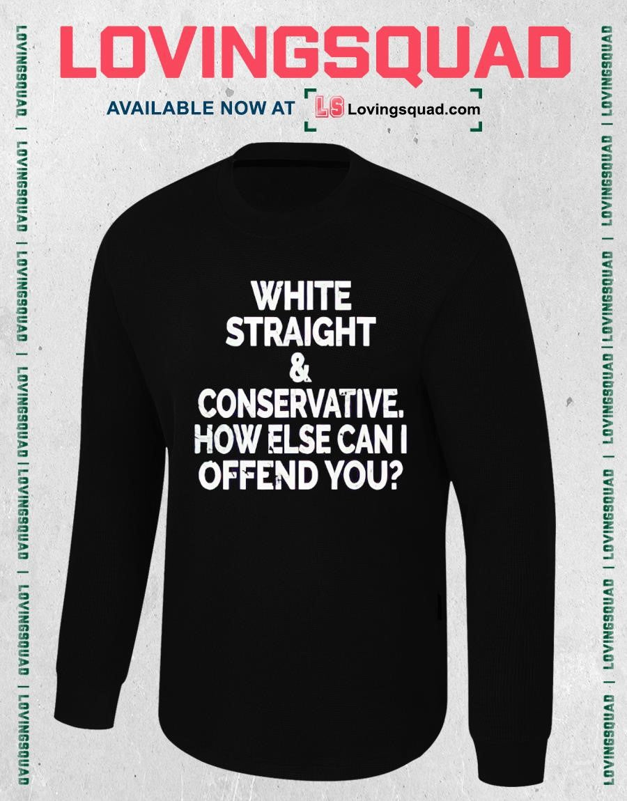 White Straight & Conservative How Else Can I Offend You T-shirt