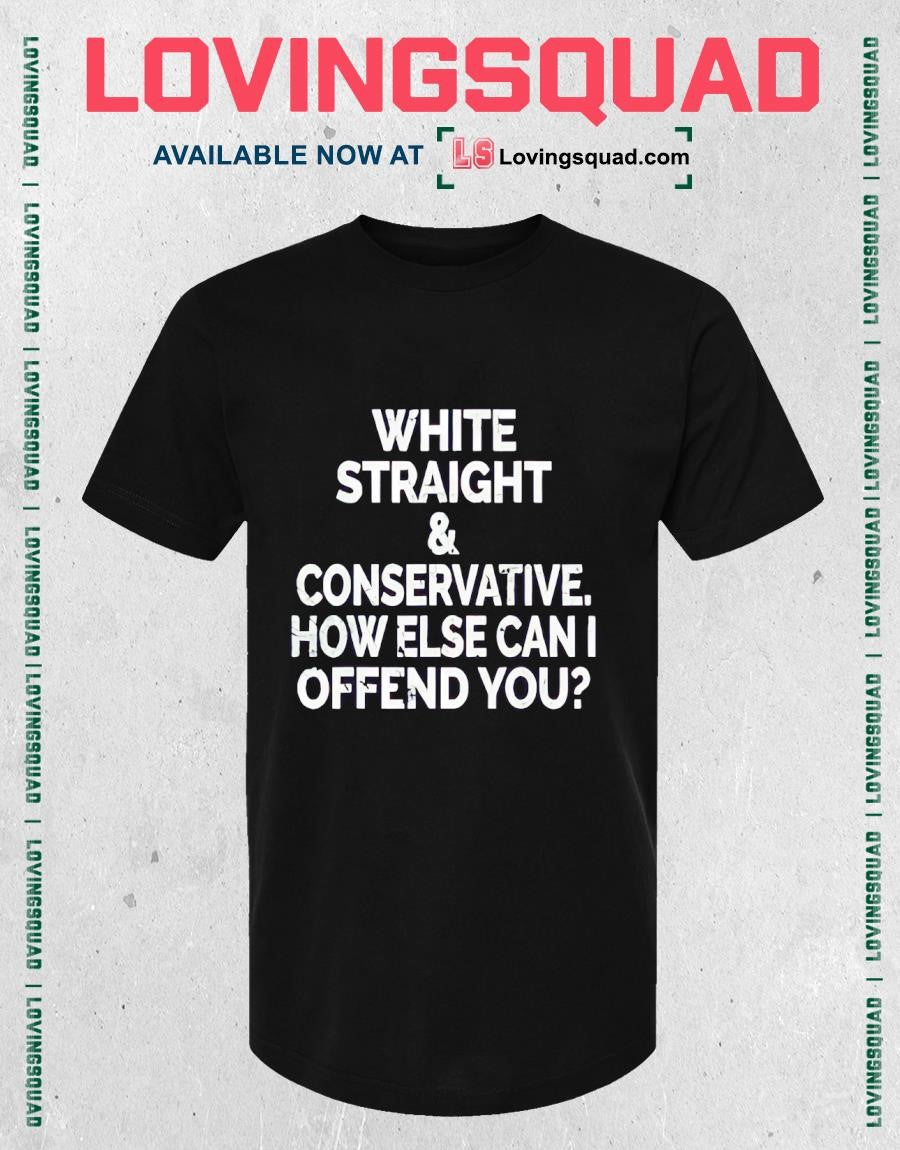 White Straight & Conservative How Else Can I Offend You T-shirt