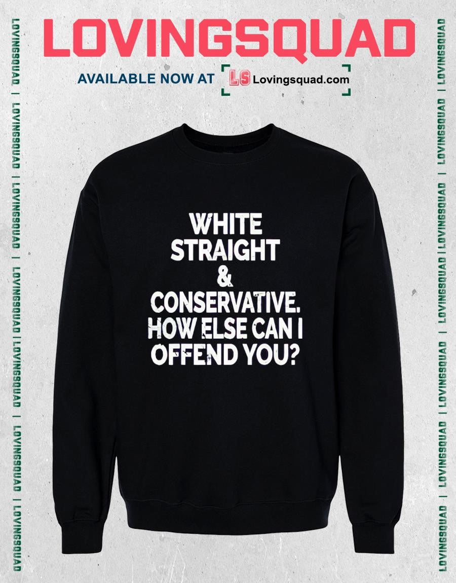 White Straight & Conservative How Else Can I Offend You T-shirt