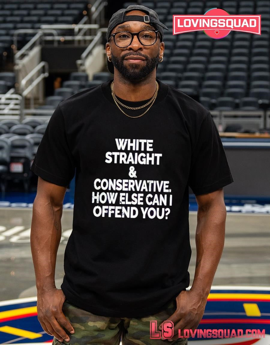 White Straight & Conservative How Else Can I Offend You T-shirt