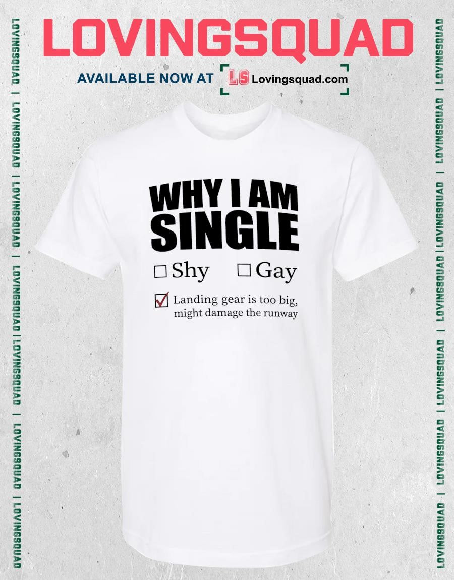 Why I Am Single Landing Gear Is Too Big Might Damage the Runway T-shirt