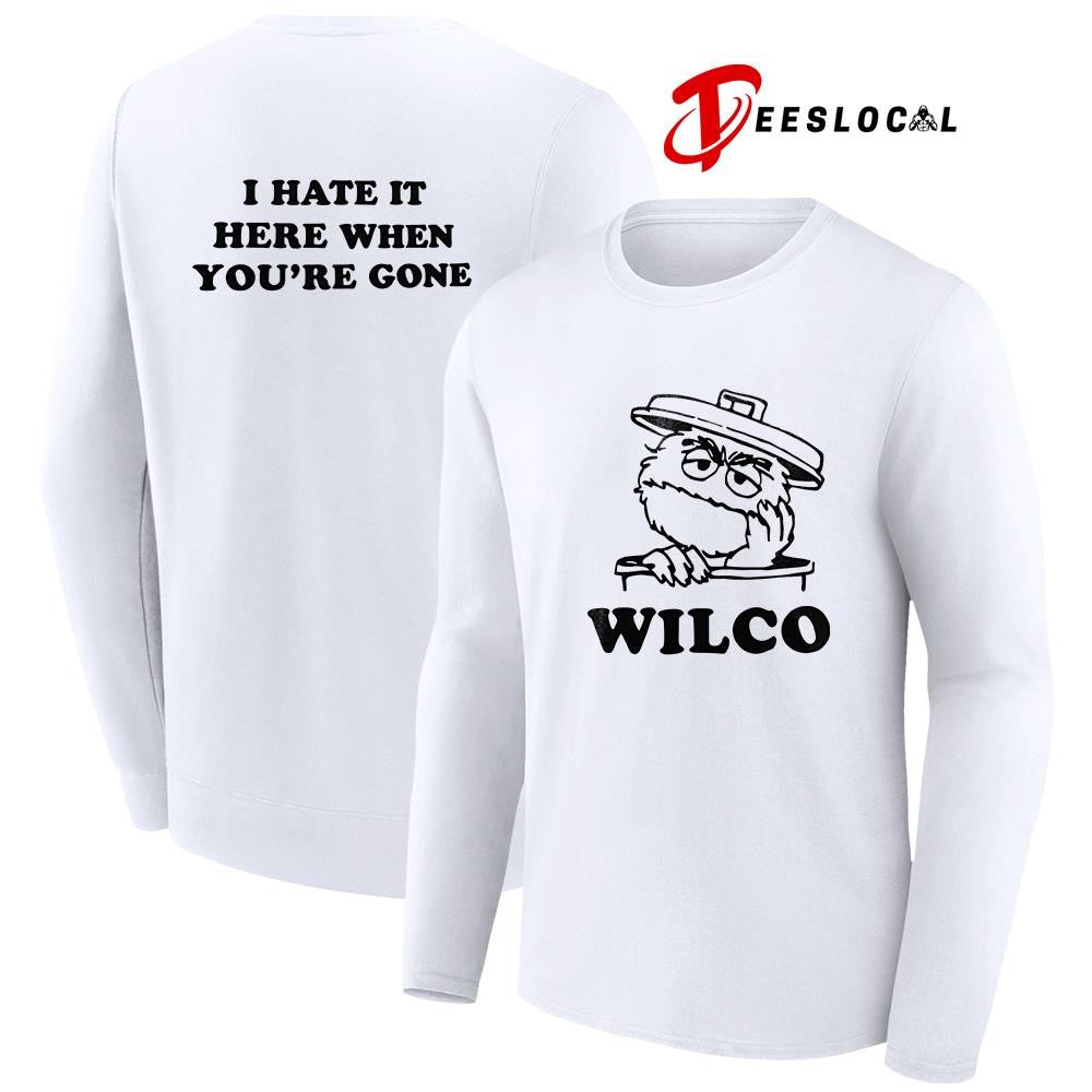 Wilco I hate it here when you’re gone shirt