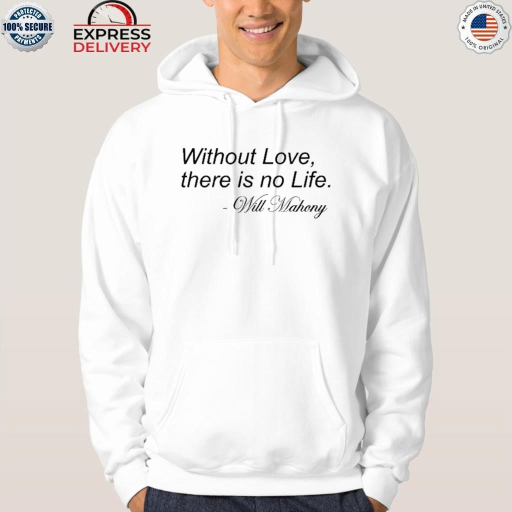 Without Love There Is No Life Will Mahony Shirt