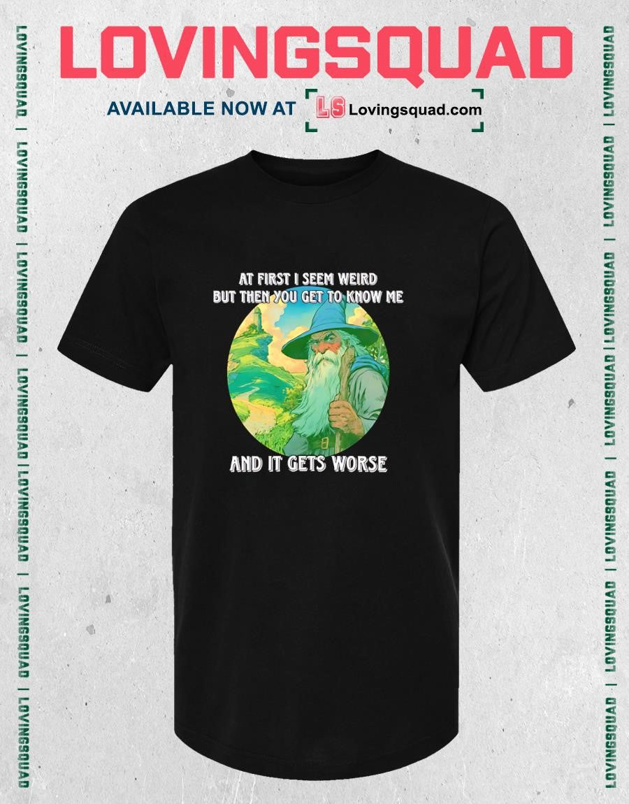 Wizard At First I Seem Weird But Then You Get To Me And It Gets Worse T-shirt