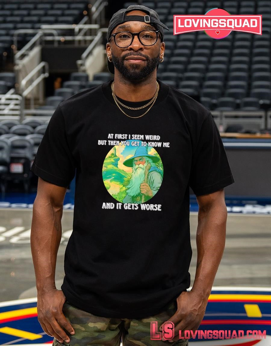 Wizard At First I Seem Weird But Then You Get To Me And It Gets Worse T-shirt