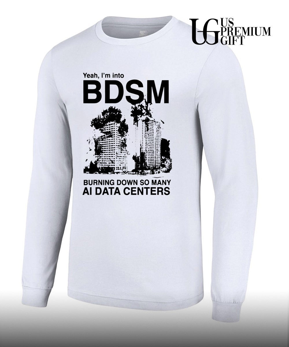 Yeah I’m Into BDSM Burning Down So Many AI Data Centers shirt